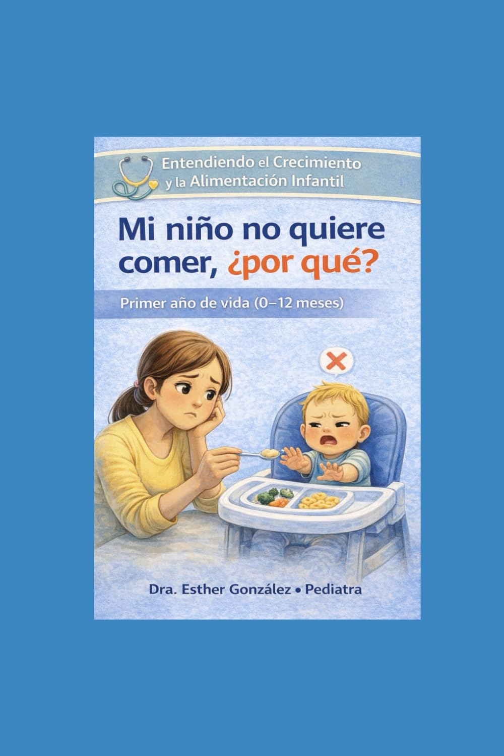 Mi niño no quiere comer, ¿por qué?: Guía clara y realista para padres de niños pequeños de 0-12 meses. (Guía práctica de problemas reales que ... como reconocerlos, evitarlos y manejarlos)