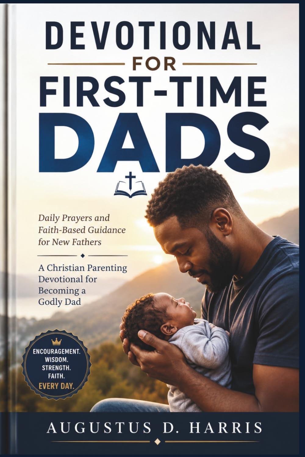 DEVOTIONAL FOR FIRST TIME DADS: Daily Prayers and Faith-Based Guidance for New Fathers A Christian Parenting Devotional for Becoming a Godly Dad