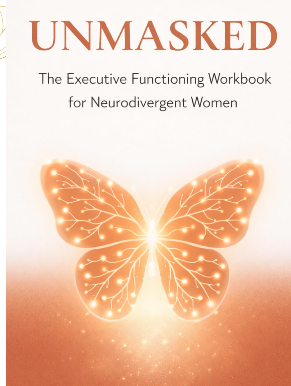 UNMASKED: The Executive Functioning Workbook for Neurodivergent Women: Science-Based Strategies to Manage Focus, Emotional Regulation, and Sensory ... ADHD and Autism (The Neuro-Radiant Series)