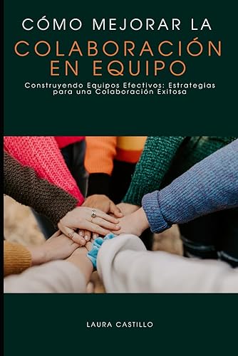 Cómo Mejorar la Colaboración en el Equipo: Construyendo Equipos Efectivos: Estrategias para una Colaboración Exitosa
