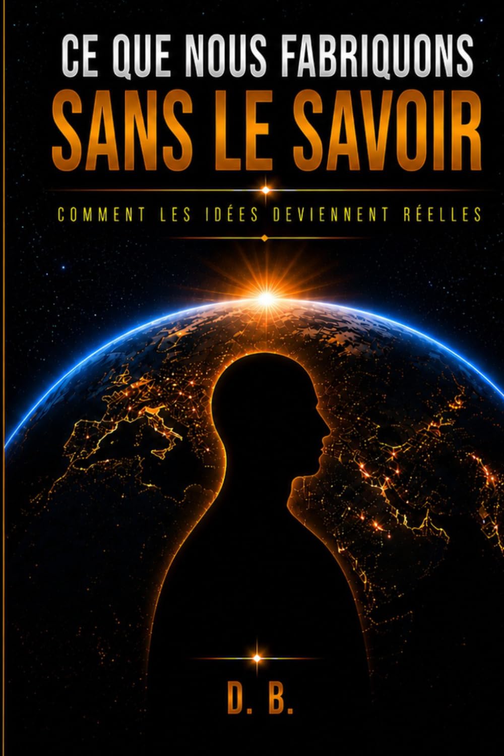 CE QUE NOUS FABRIQUONS SANS LE SAVOIR: Comment les idées deviennent réelles