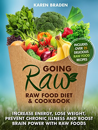 Going Raw: Raw Food Diet and Cookbook: Increase Energy, Lose Weight, Prevent Chronic Illness and Boost Brain Power with Raw Foods