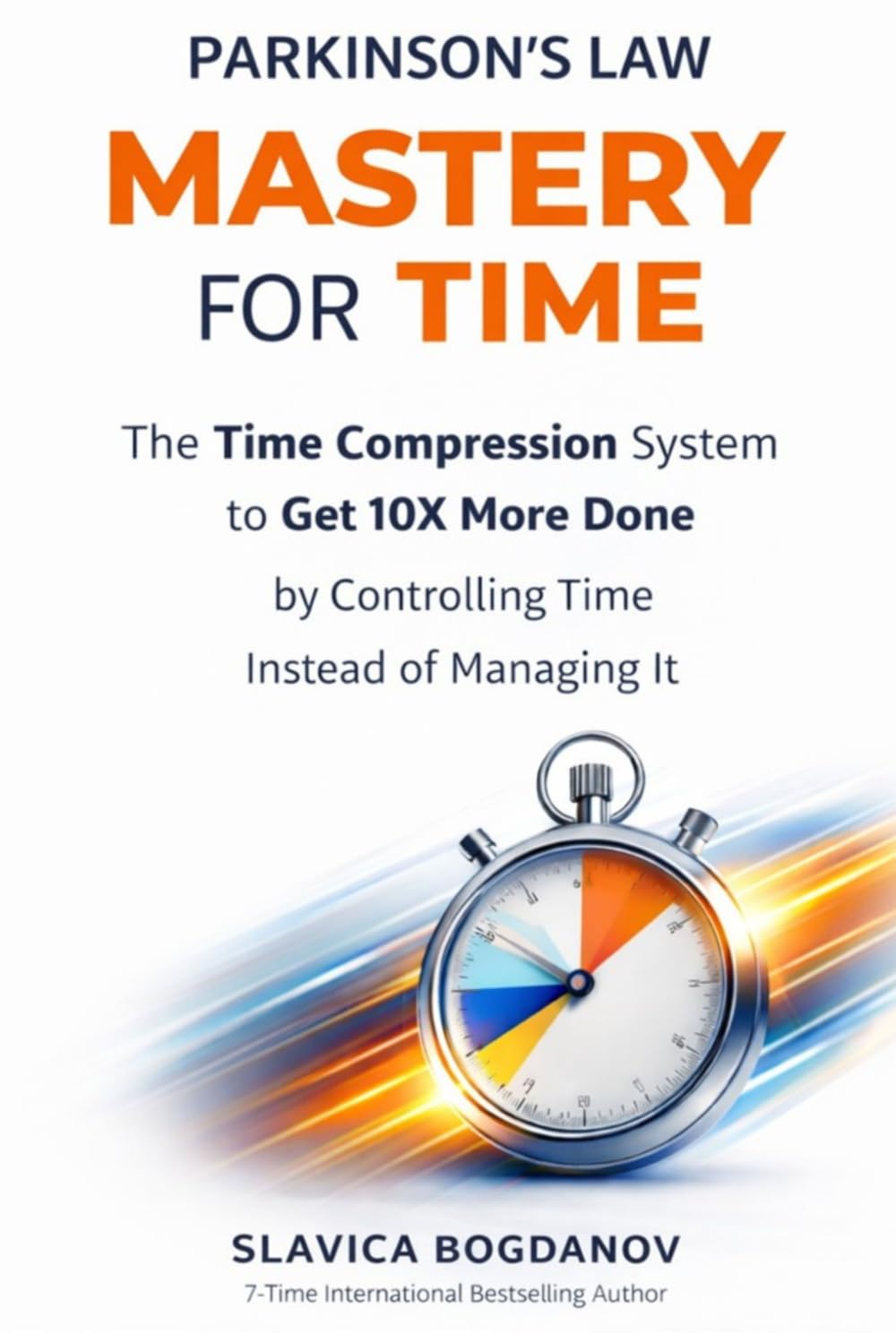 PARKINSON’S LAW MASTERY FOR TIME: Time Compression System to Get 10X More Done by Controlling Time Instead of Managing it (The Time & Productivity Mastery Series)