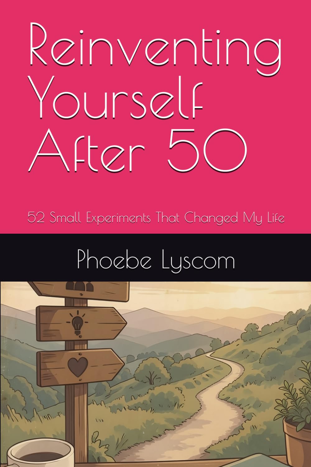 Reinventing Yourself After 50: 52 Small Experiments That Changed My Life