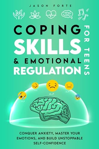 Coping Skills &amp; Emotional Regulation for Teens: Conquer Anxiety, Master Your Emotions, and Build Unstoppable Self-Confidence (Mental Health Books for Teens)
