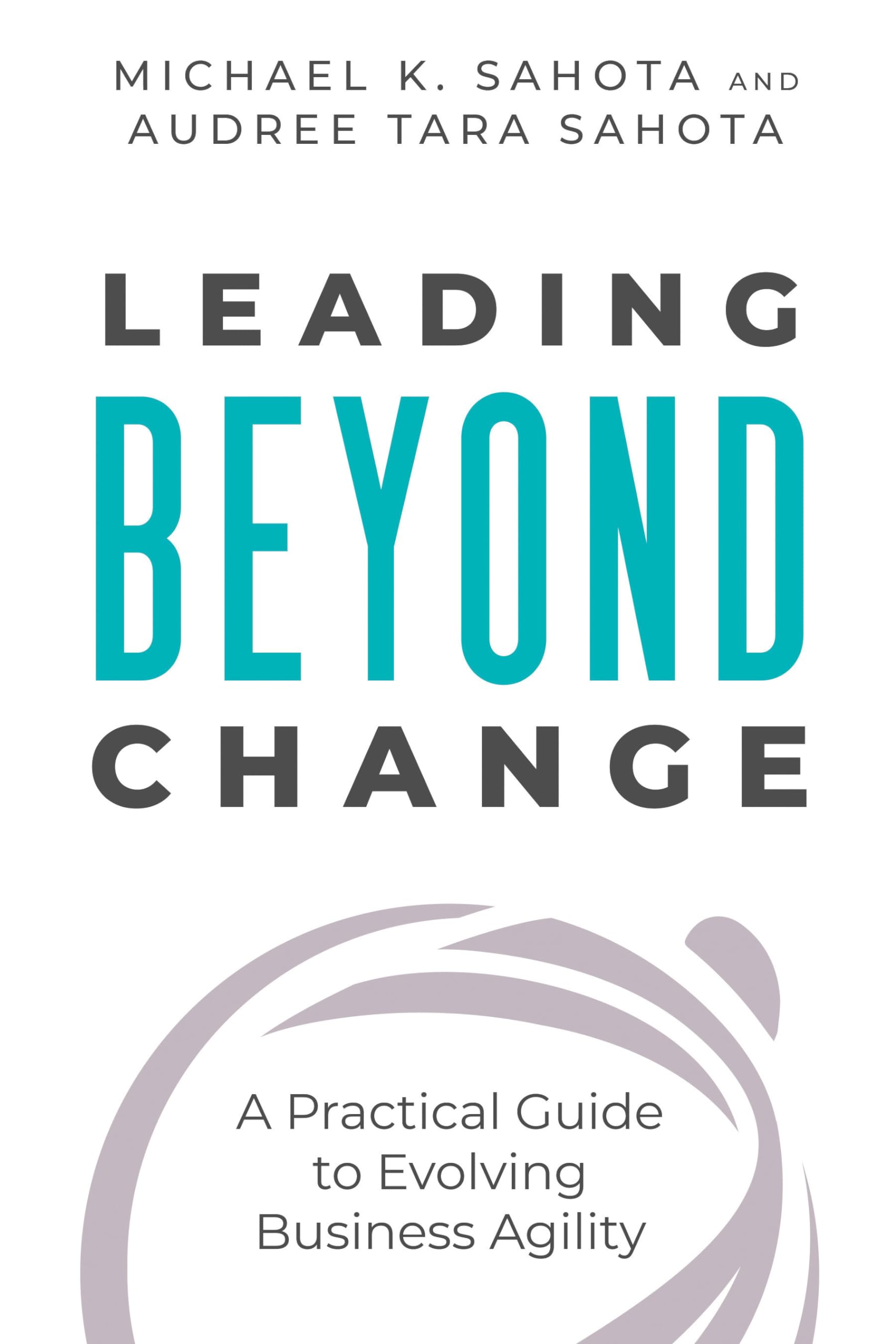 Leading Beyond Change: A Practical Guide to Evolving Business Ag