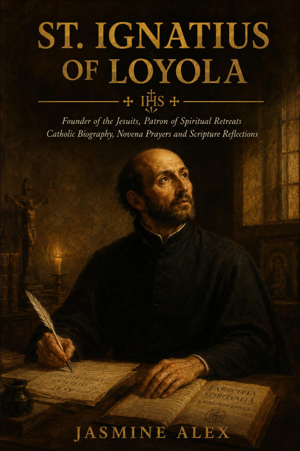 St. Ignatius Of Loyola: Founder of the Jesuits, Patron of Spiritual Retreats Catholic Biography, Novena Prayers and Scripture Reflections
