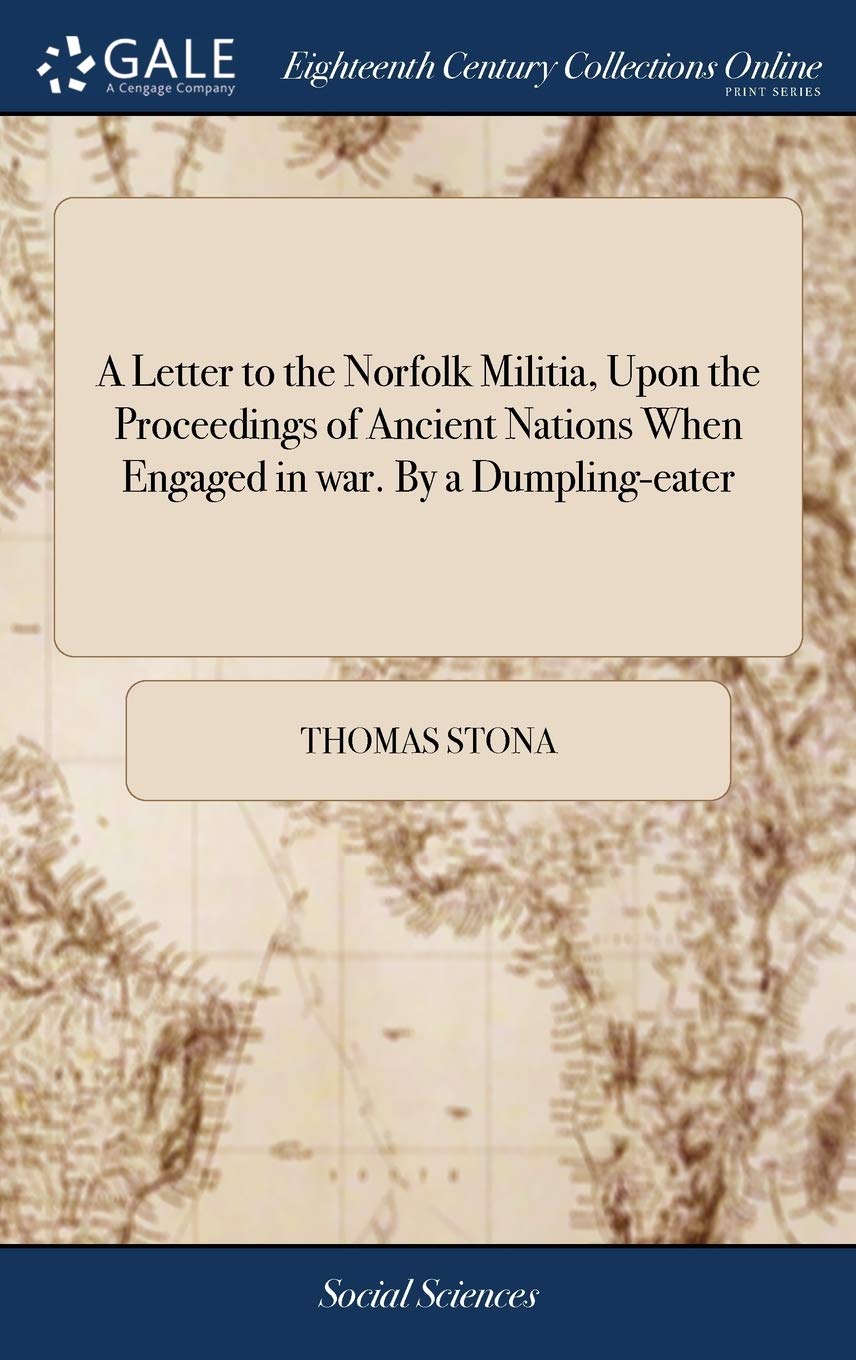 A Letter to the Norfolk Militia, Upon the Proceedings of Ancient Nations When Engaged in war. By a Dumpling-eater