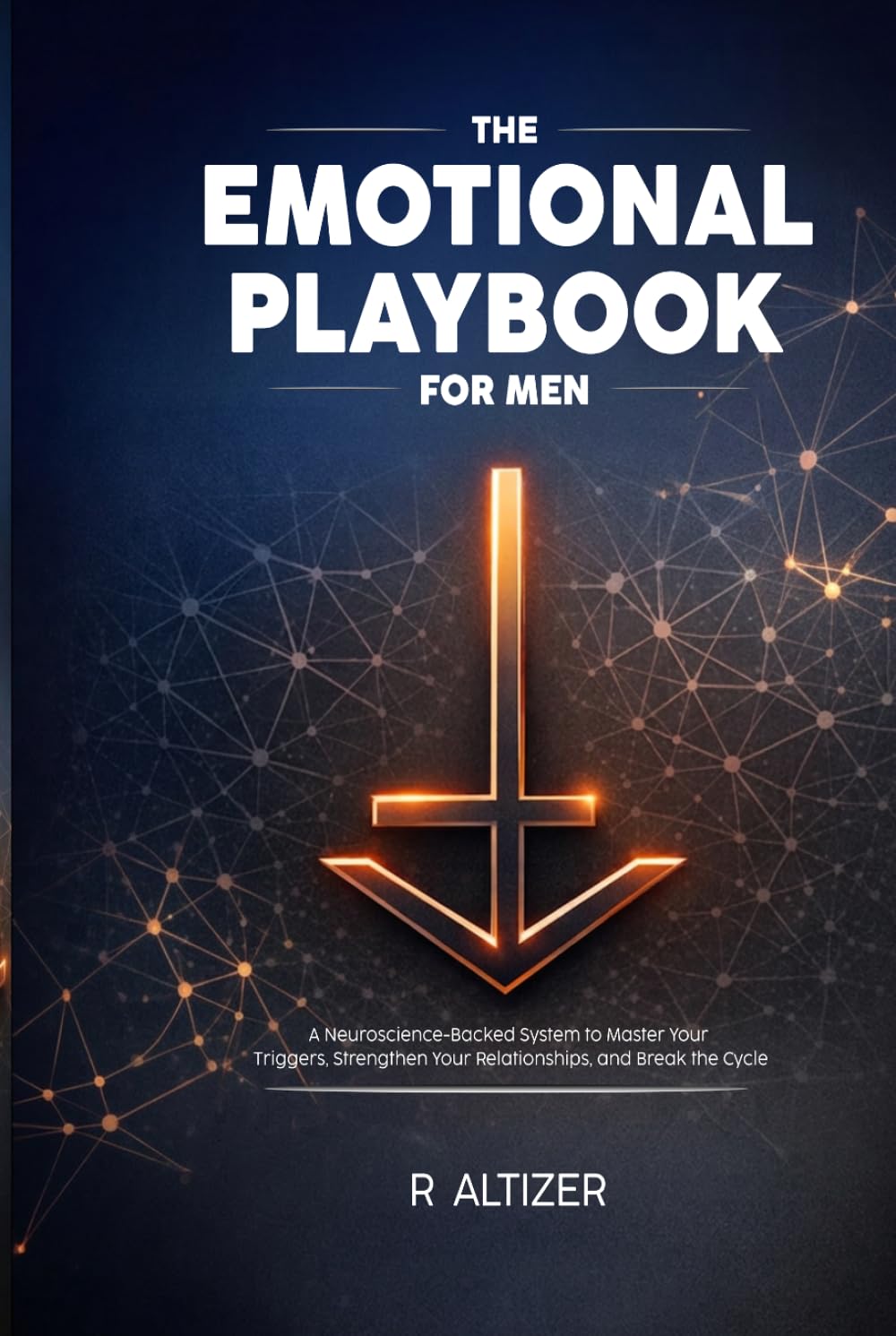 The Emotional Playbook for Men: A Neuroscience-Backed System to Master Your Triggers, Strengthen Your Relationships, and Break the Cycle