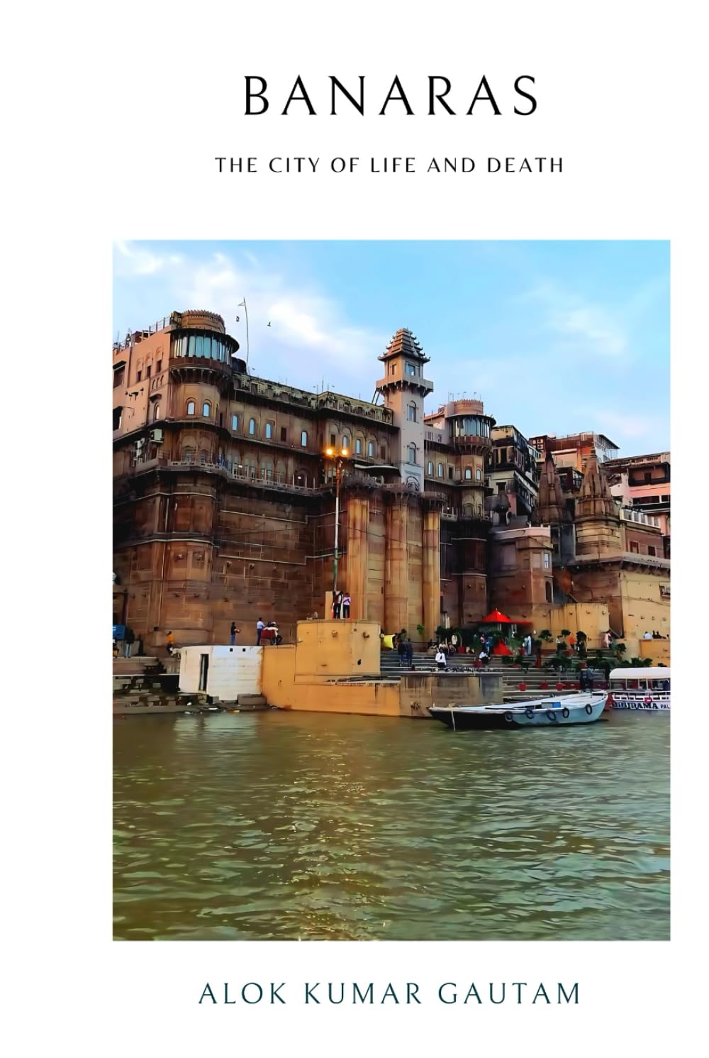 Banaras: The city of life and death (The Secrets of Sacred Journeys : Sacred Destinations: Stories from the Heart of India)
