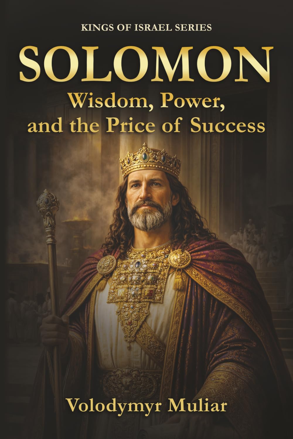 Solomon: Wisdom, Power, and the Price of Success: Lessons from the Life, Reign, and Fall of Israel’s Greatest King (Kings of Israel)