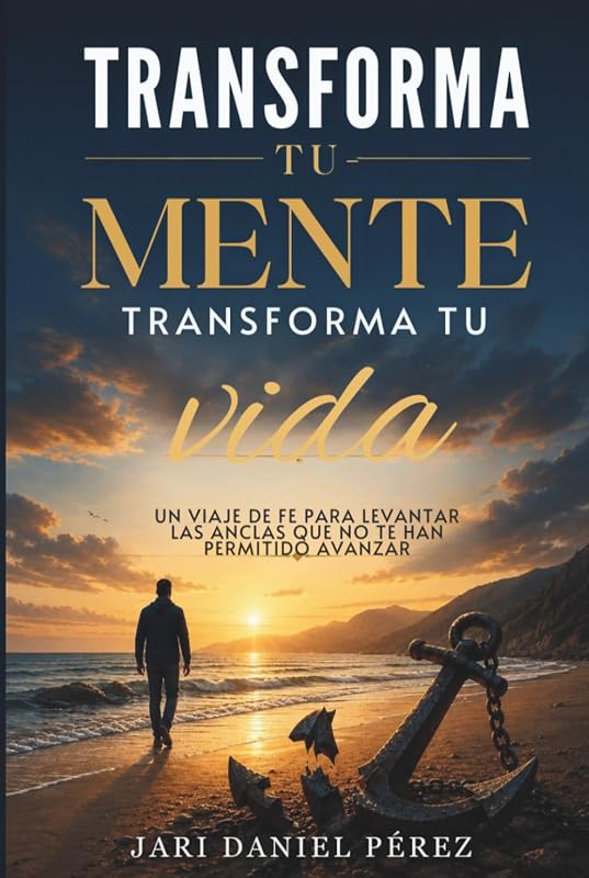 Transforma Tu Mente Transforma Tu Vida: Un Viaje De Fe Para Levantar Las Anclas Que No Te Han Permitido Avanzar (Spanish Edition)