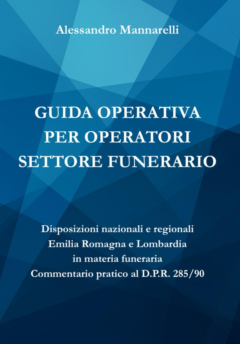 Guida operativa per operatori settore funerario: Disposizioni nazionali e regionali in materia funeraria Commentario pratico al D.P.R. 10 settembre 1990, n. 285