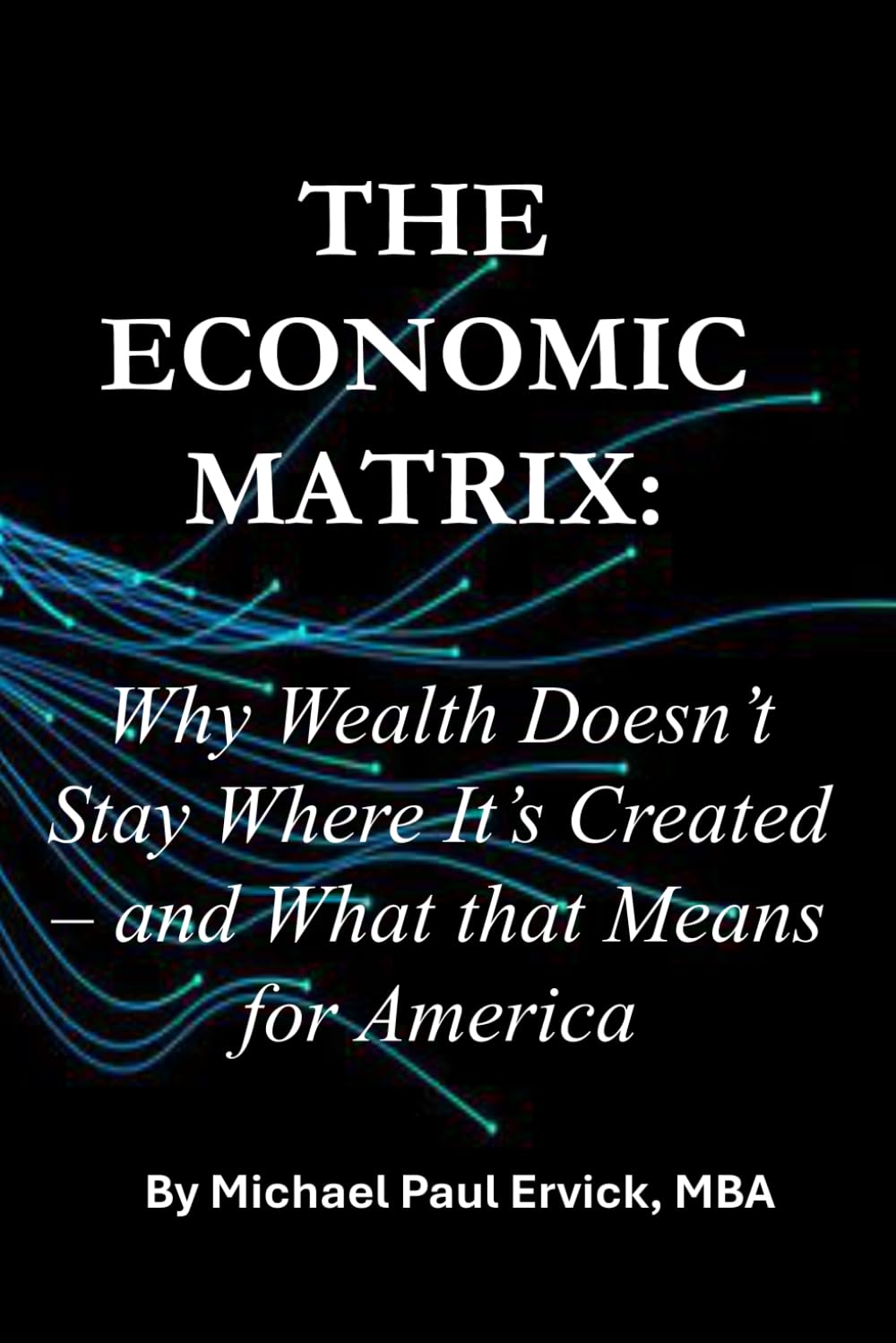 The Economic Matrix:: Why Wealth Doesn’t Stay Where It’s Created – and What that Means for America: 2 (The Dynamics of Community)