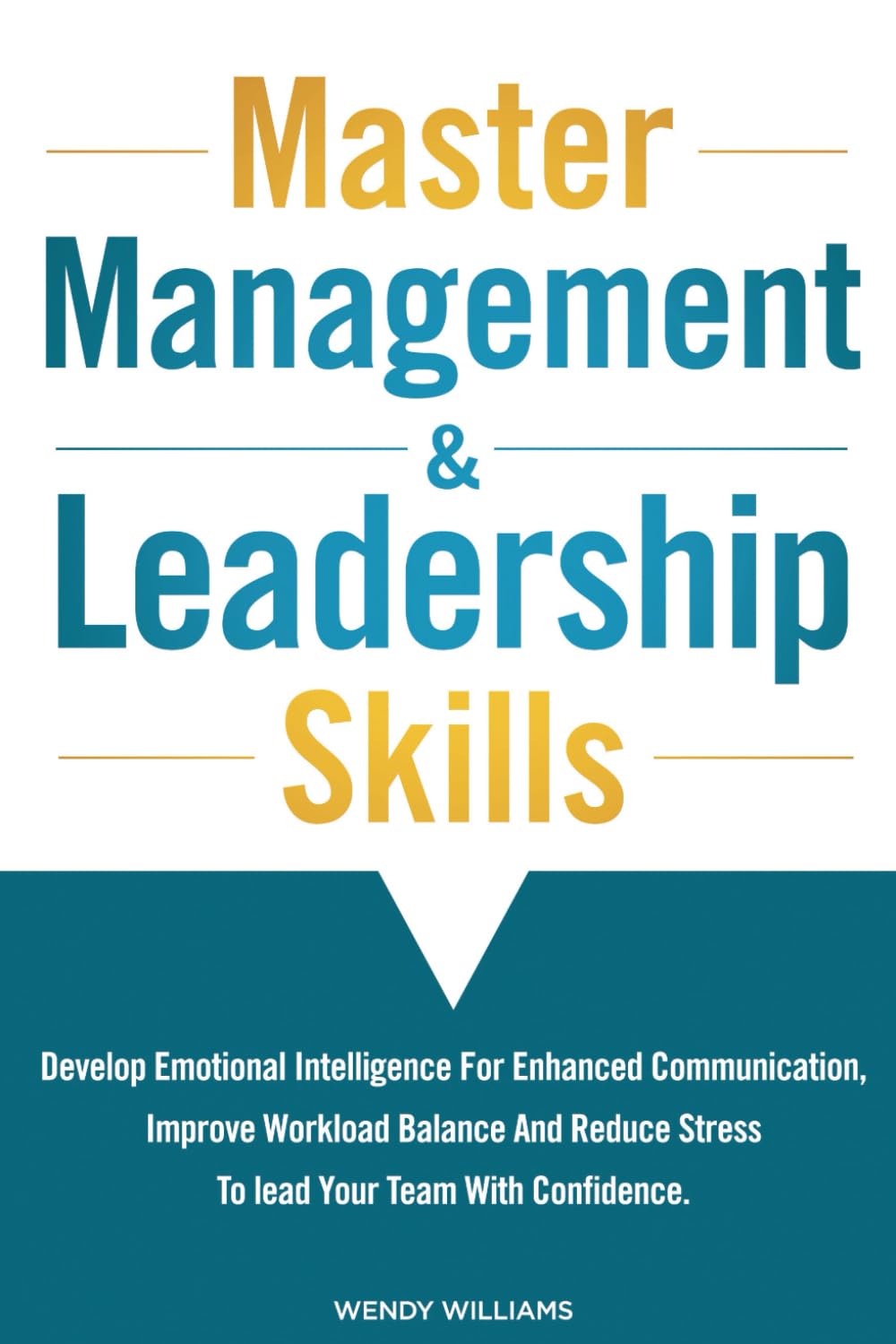 Master Management & Leadership Skills: Develop Emotional Intelligence for Enhanced Communication, Improve Workload Balance and Reduce Stress to Lead your Team with Confidence.
