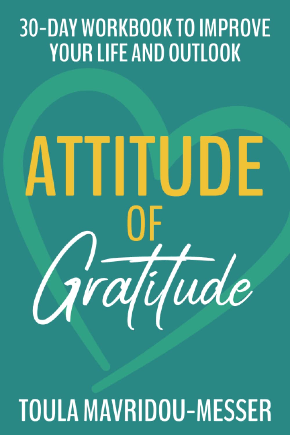 Attitude Of Gratitude - 30-Day Workbook to Improve Your Life and Outlook