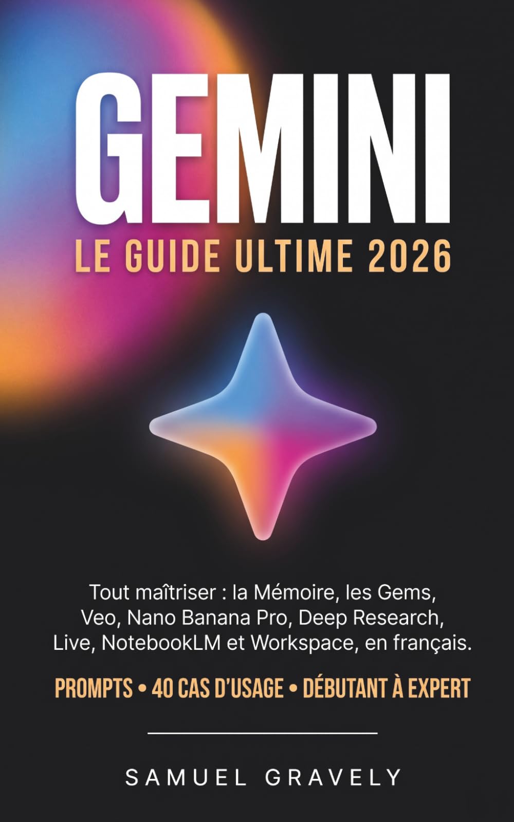 GEMINI 2026 LE GUIDE ULTIME: Maîtriser l'IA de Google, Veo, Nano Banana Pro, Deep Research, Gems et Workspace en 30 jours