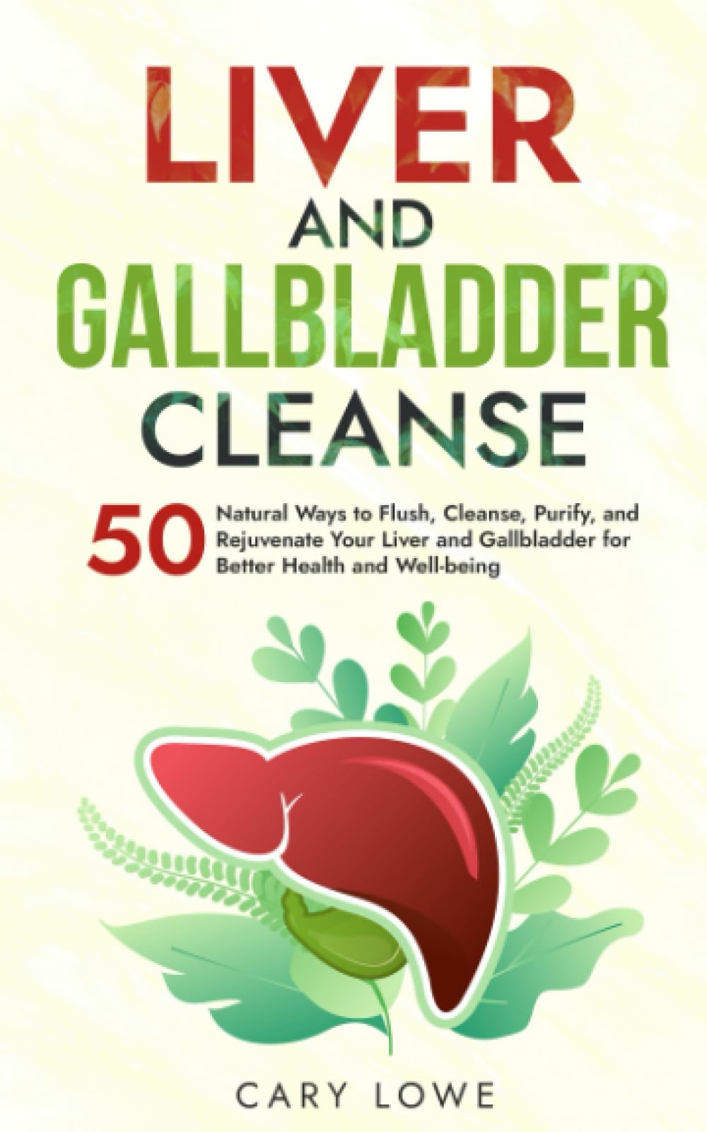 Liver and Gallbladder Cleanse: 50 Natural Ways to Flush, Cleanse, Purify, and Rejuvenate Your Liver and Gallbladder for Better Health and Well-being