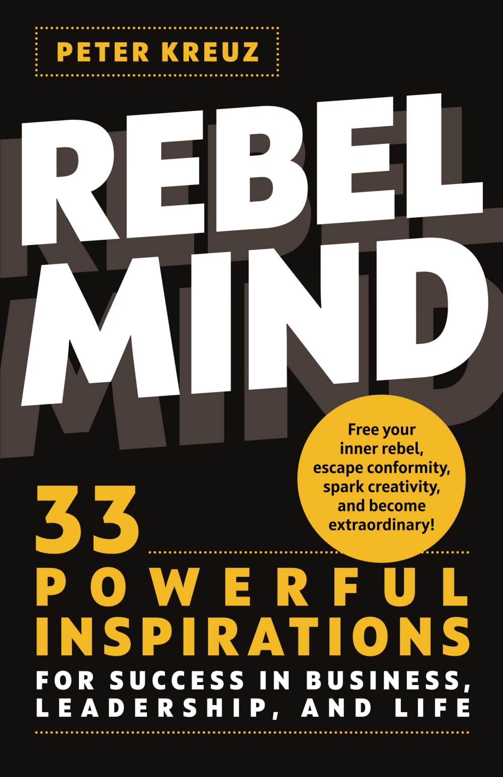 REBEL MIND: 33 Powerful Inspirations for Success in Business, Leadership, and Life. Free your Inner Rebel, Escape Conformity, Spark Creativity, and Become Extraordinary.