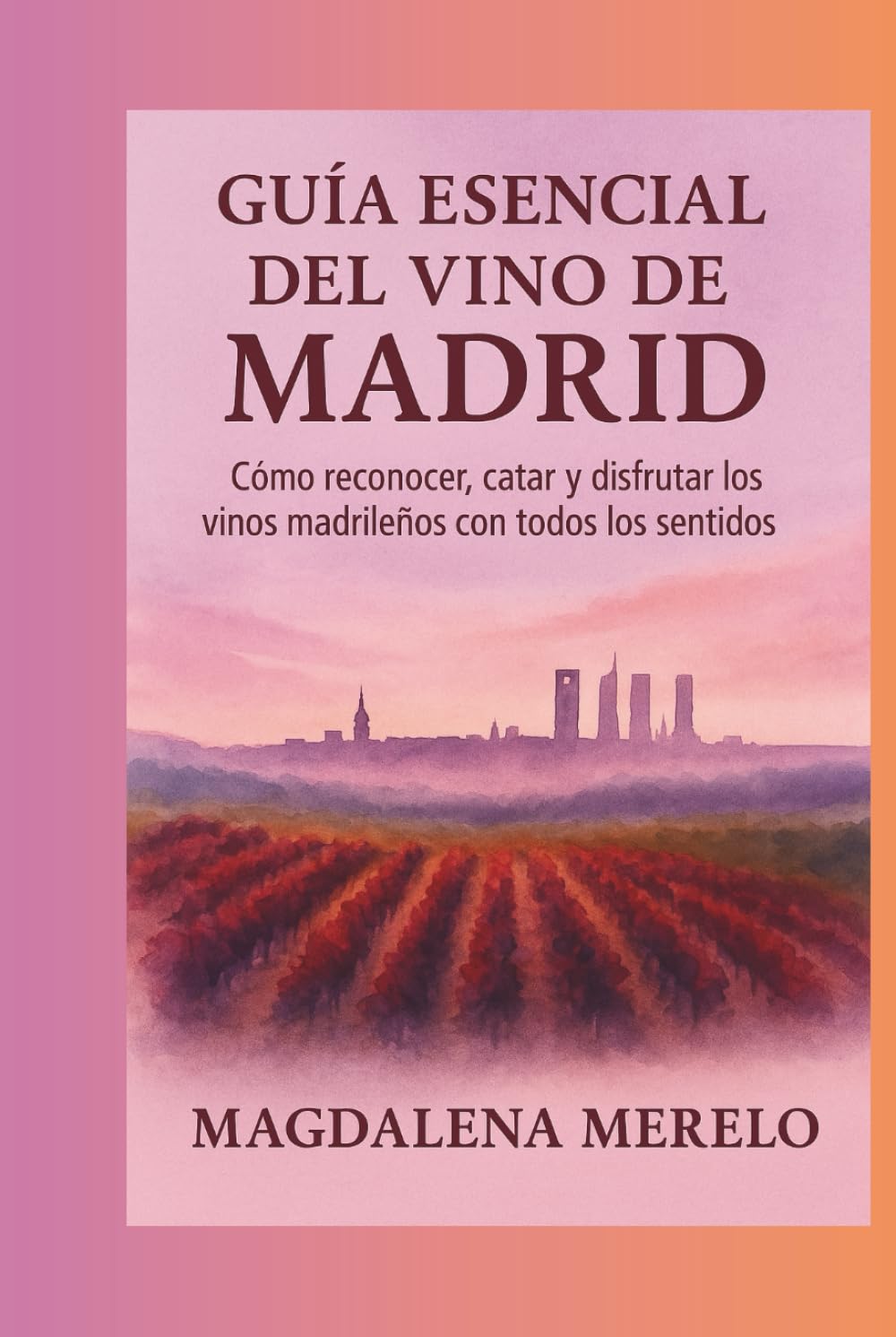 Guía Esencial del Vino de Madrid: Cómo reconocer, catar y disfrutar los vinos madrileños con todos los sentidos
