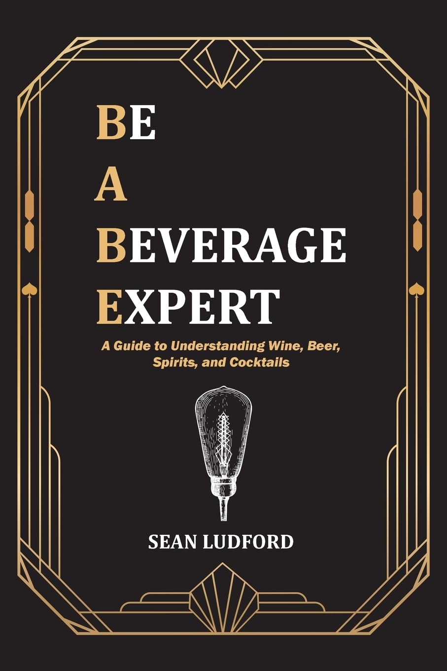 Be a Beverage Expert: A Guide to Understanding Wine, Beer, Spirits, and Cocktails