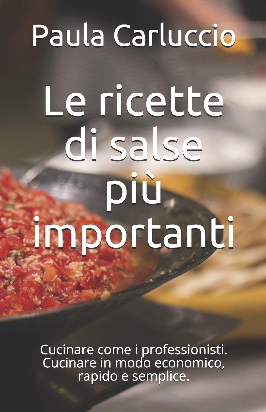 Le ricette di salse più importanti: Cucinare come i professionisti. Cucinare in modo economico, rapido e semplice.
