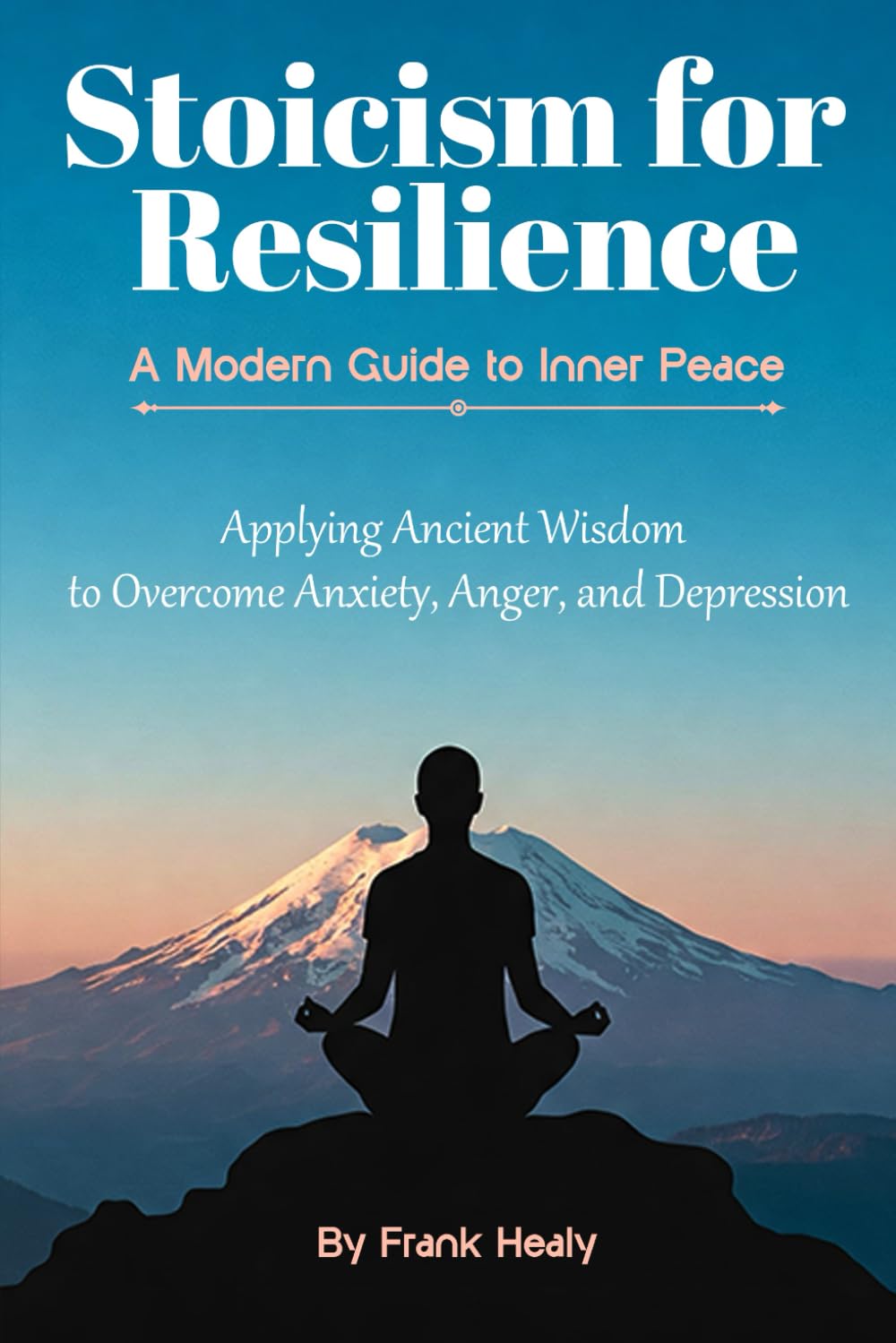Stoicism For Resilience, A Modern Guide to Inner Peace: Applying Ancient Wisdom to Overcome Anxiety, Anger, and Depression
