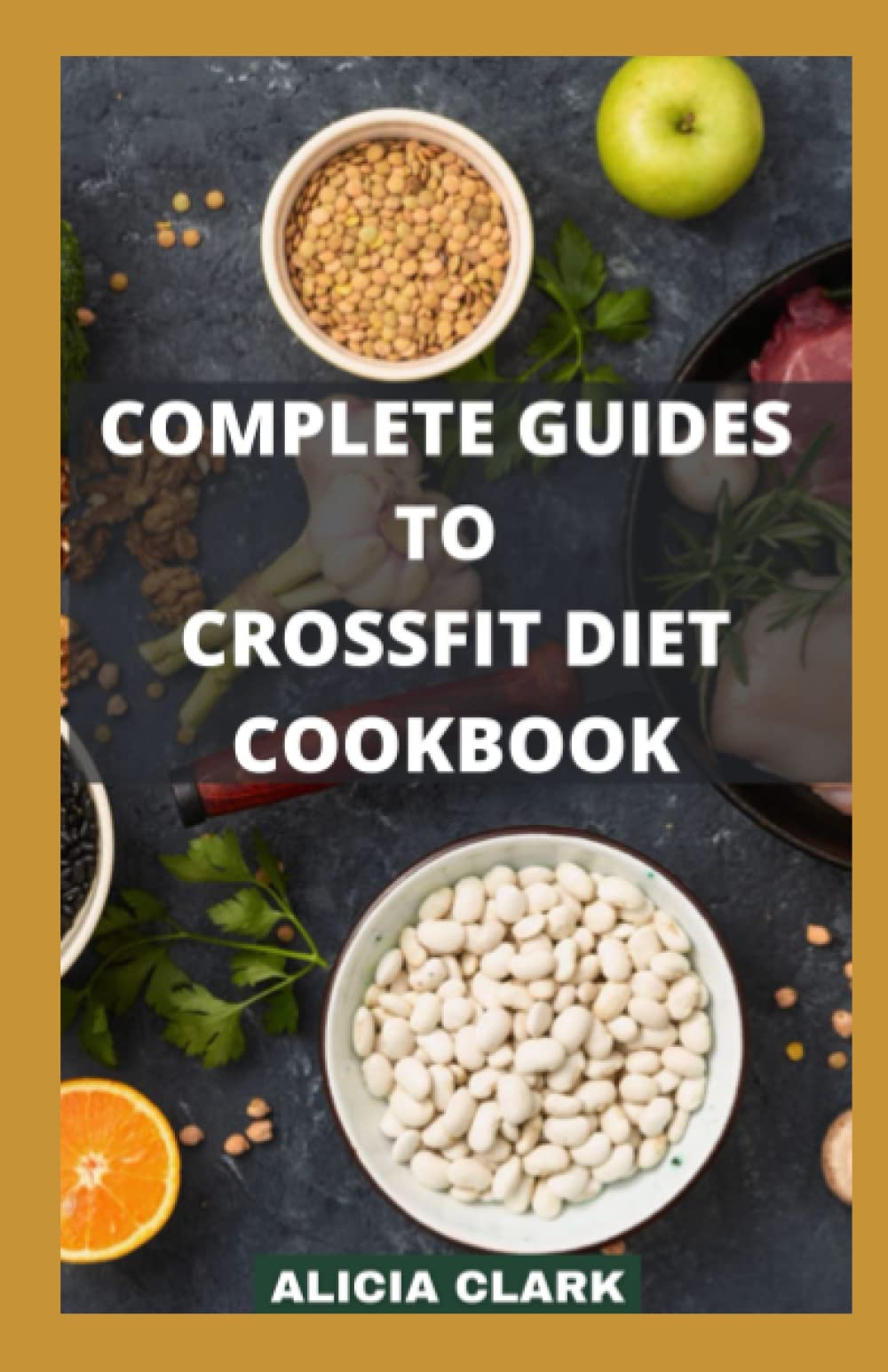 COMPLETE GUIDES TO CROSSFIT DIET COOKBOOK: Delicious and Exceptional Recipes for a Desirable Body