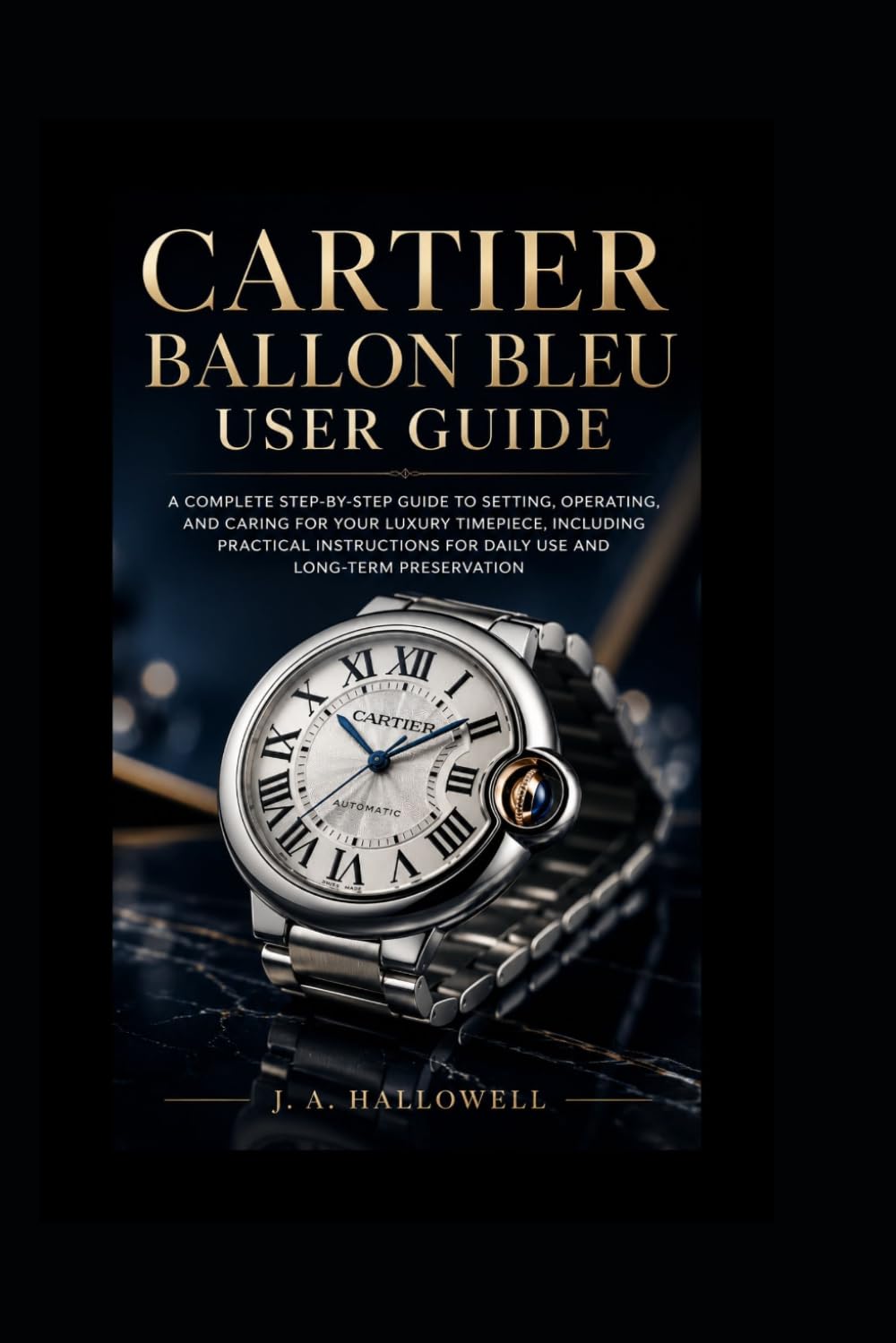 Cartier Ballon Bleu user guide: A Complete Step-by-Step Guide to Setting, Operating, and Caring for Your Luxury Timepiece, Including Practical Instructions for Daily Use and Long-Term Preservation