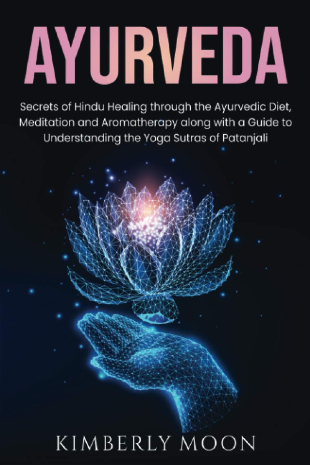 Ayurveda: Secrets of Hindu Healing through the Ayurvedic Diet, Meditation and Aromatherapy along with a Guide to Understanding the Yoga Sutras of Patanjali (Spiritual Development)