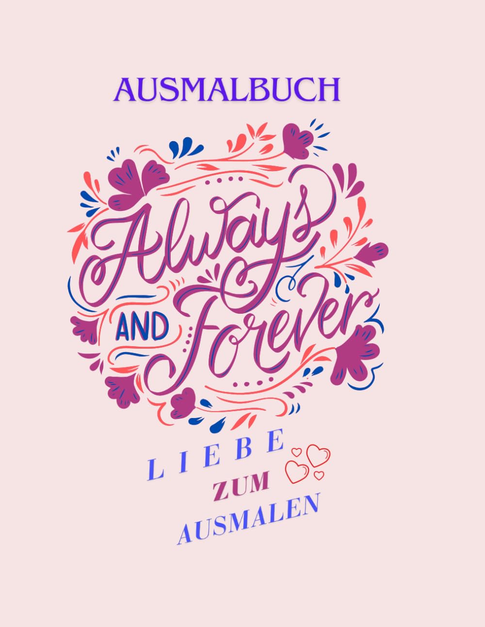Always and Forever. Liebe zum Ausmalen. Ausmalbuch.: Tolles Geschenk zum Valentinstag, Jahrestag, Hochzeitstag/ Zur Entspannung, Kreativität und Stressabbau.