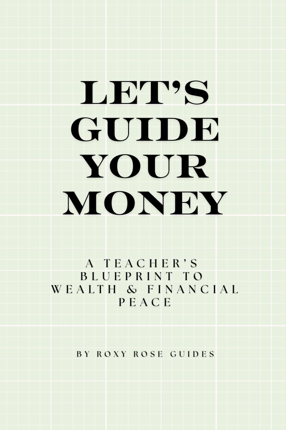 Let's Guide Your Money : A Teacher's Blueprint to Wealth & Financial Peace