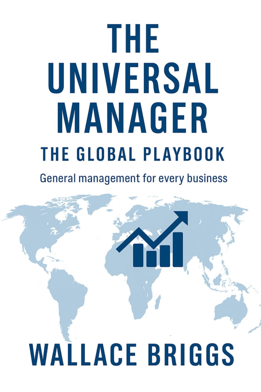 The Universal Manager The Global Playbook: General Management for Every Business