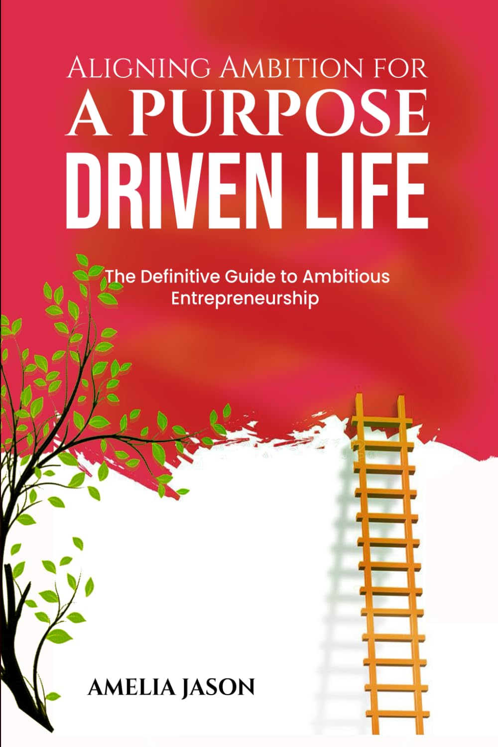 Aligning Ambition for a Purpose Driven Life: The Definitive Guide to Ambitious Entrepreneurship (Dummies Business Startup Guide)