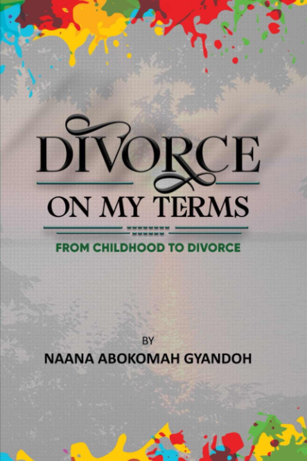 Divorce On My Terms: A revolutionary book on a Christian woman’s journey from childhood to Divorce
