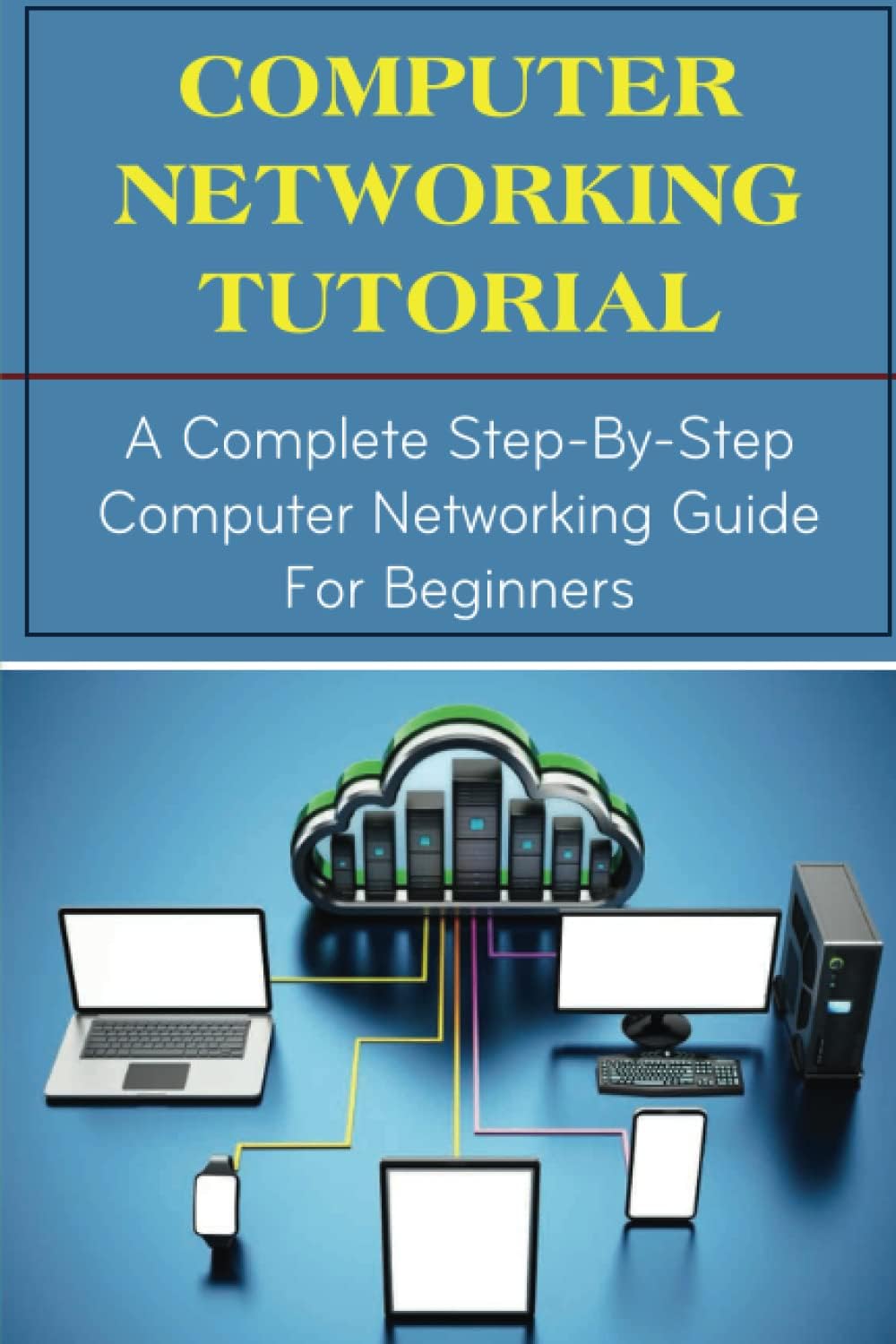 Computer Networking Tutorial: A Complete Step-By-Step Computer Networking Guide For Beginners