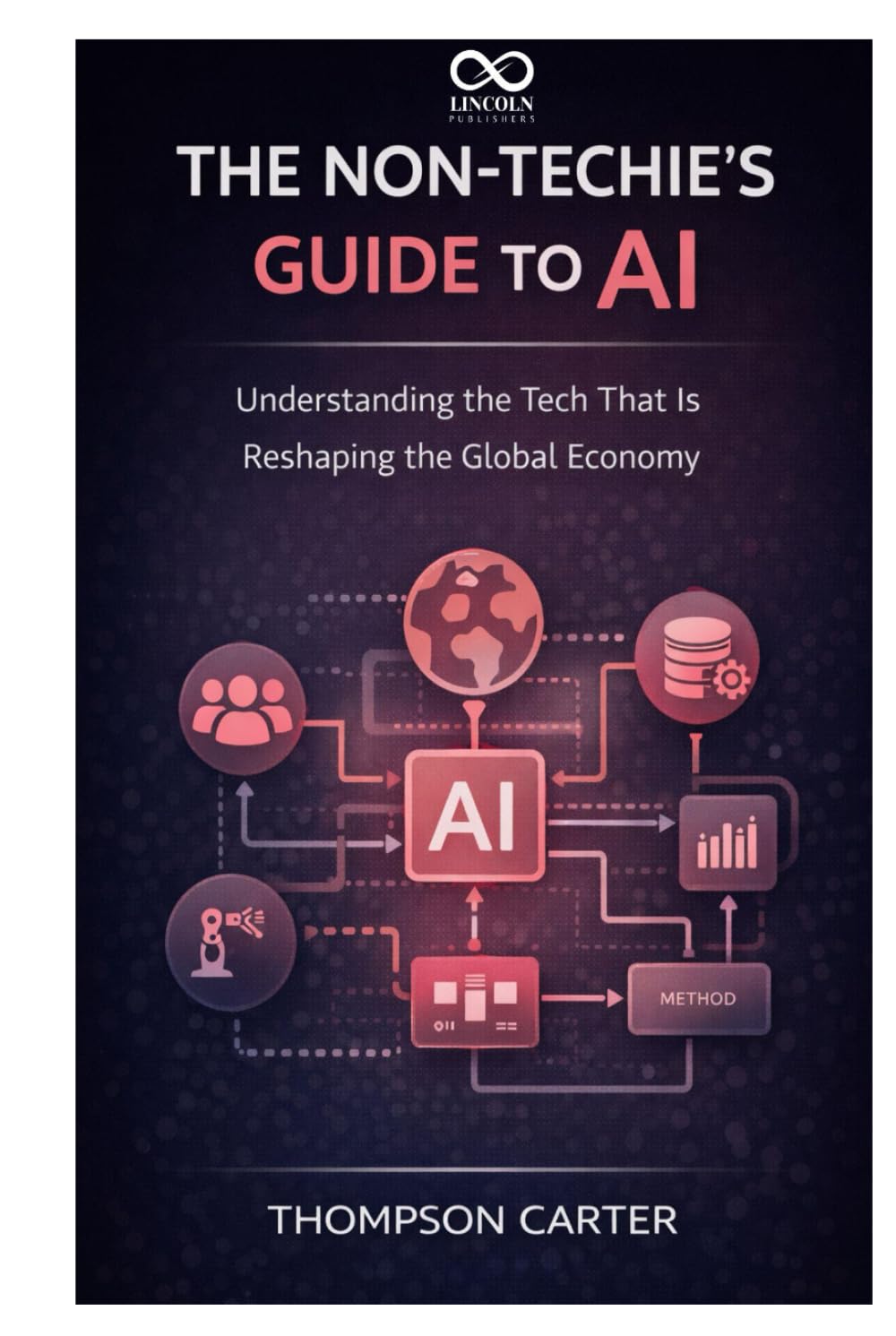 The Non-Techie’s Guide to AI: Understanding the Tech That Is Reshaping the Global Economy