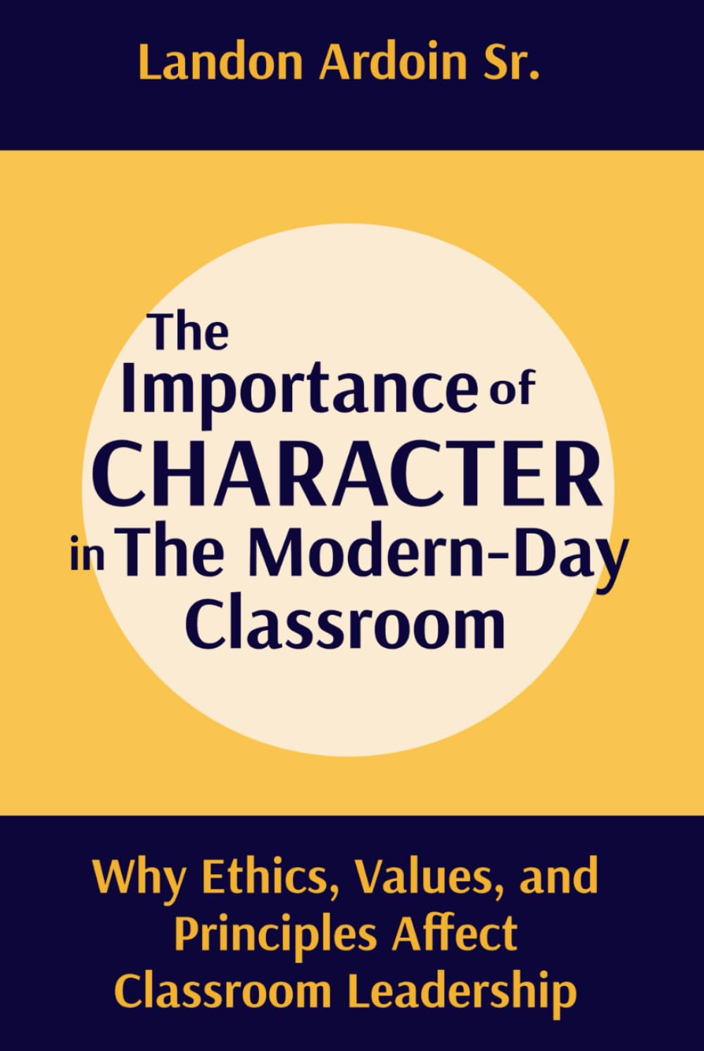 The Importance of Character in the Modern-Day Classroom: Why Ethics, Values, and Principles Affect Classroom Leadership