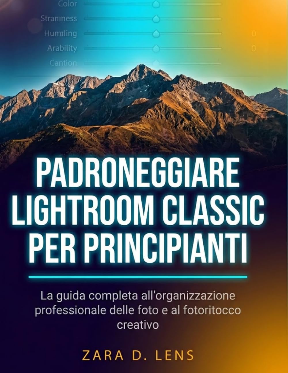 PADRONEGGIARE LIGHTROOM CLASSIC PER PRINCIPIANTI: La guida completa all'organizzazione professionale delle foto e al fotoritocco creativo (The ... to Visual Storytelling and Technical Mastery)