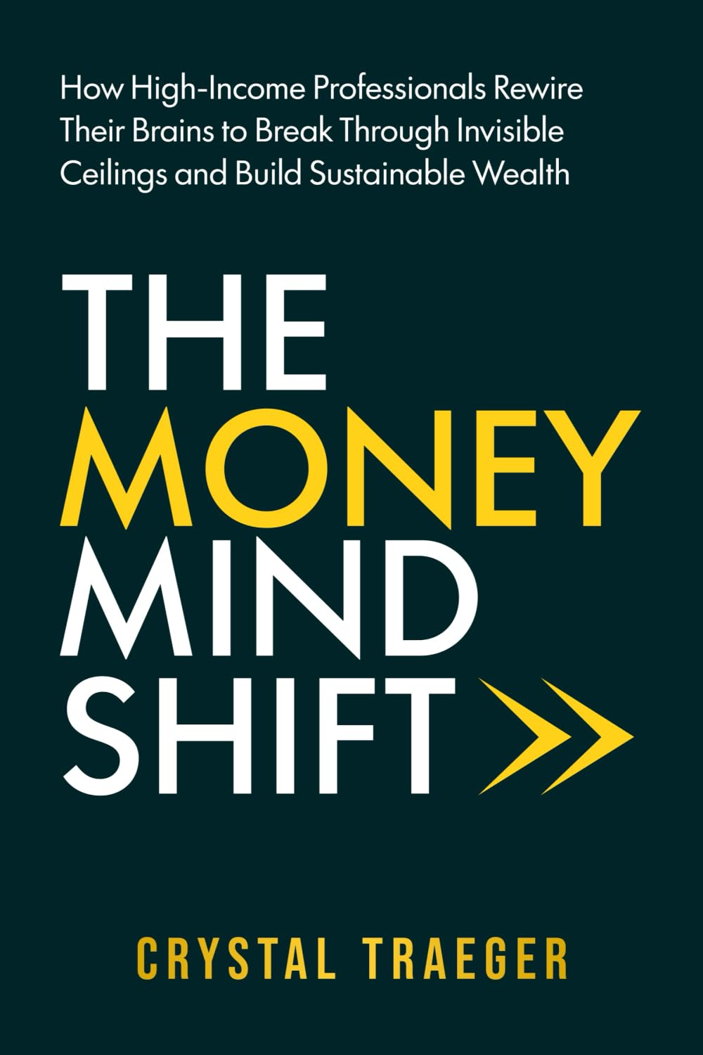 The Money Mind Shift: How High-Income Professionals Rewire Their Brains to Break Through Invisible Ceilings and Build Sustainable Wealth