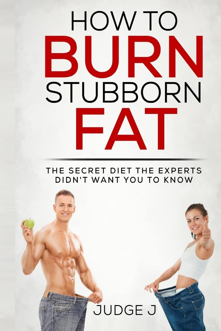 How to Burn Stubborn Fat: The secret diet experts didn?t want you to know: Volume 4 (Losing And Maintaining Your Weight)