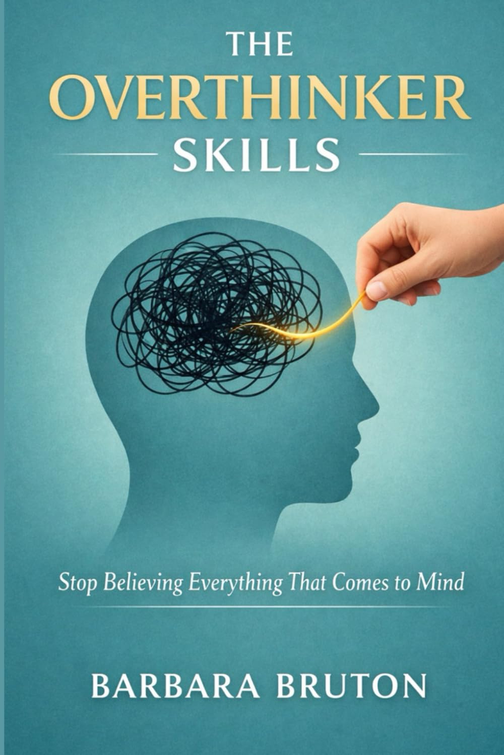 The Overthinker Skills: Stop Believing Everything That Comes to Mind