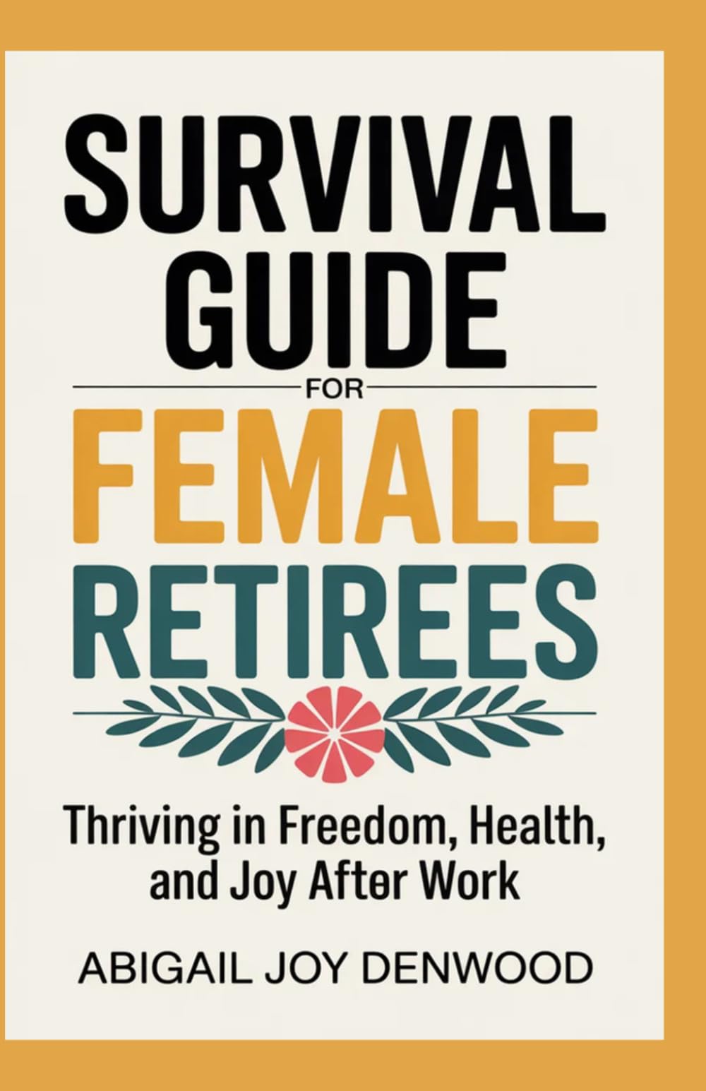 SURVIVAL GUIDE FOR FEMALE RETIREES: Thriving in Freedom, Health, and Joy After Work