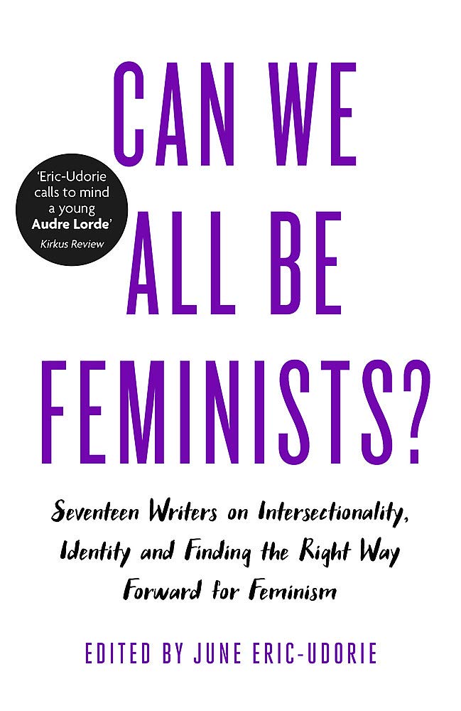 Can We All Be Feminists?: Seventeen writers on intersectionality, identity and finding the right way forward for feminism