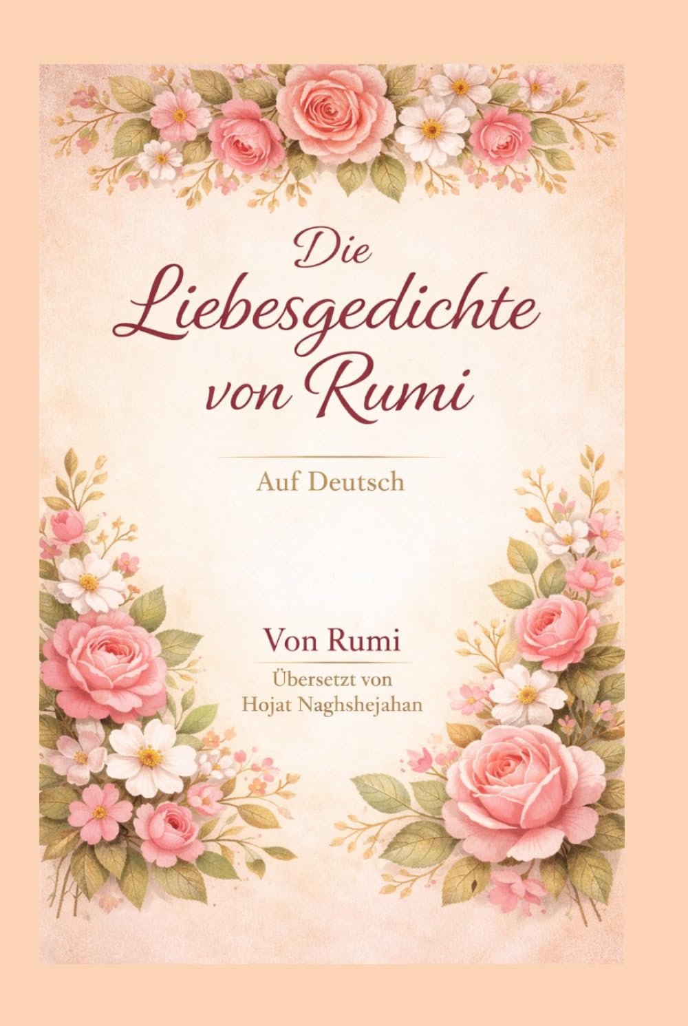 Die Liebesgedichte von Rumi: Auf Deutsch: Von Rumi: Übersetzt von Hojat Naghshejahan