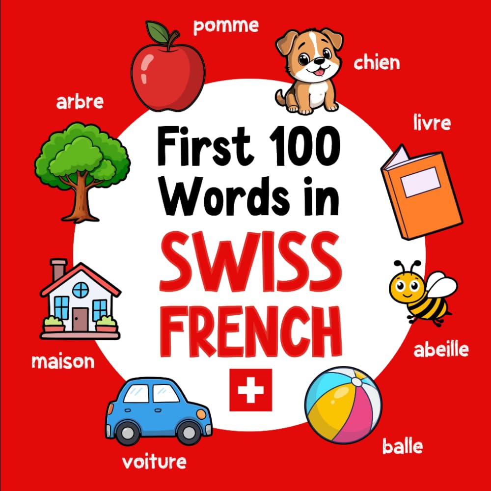 First 100 Words in Swiss French: Bilingual English Swiss French Picture Book for Kids with Pronunciations, Language Learning Flashcards, Dictionary ... and Children: 2 (Learn Swiss French)