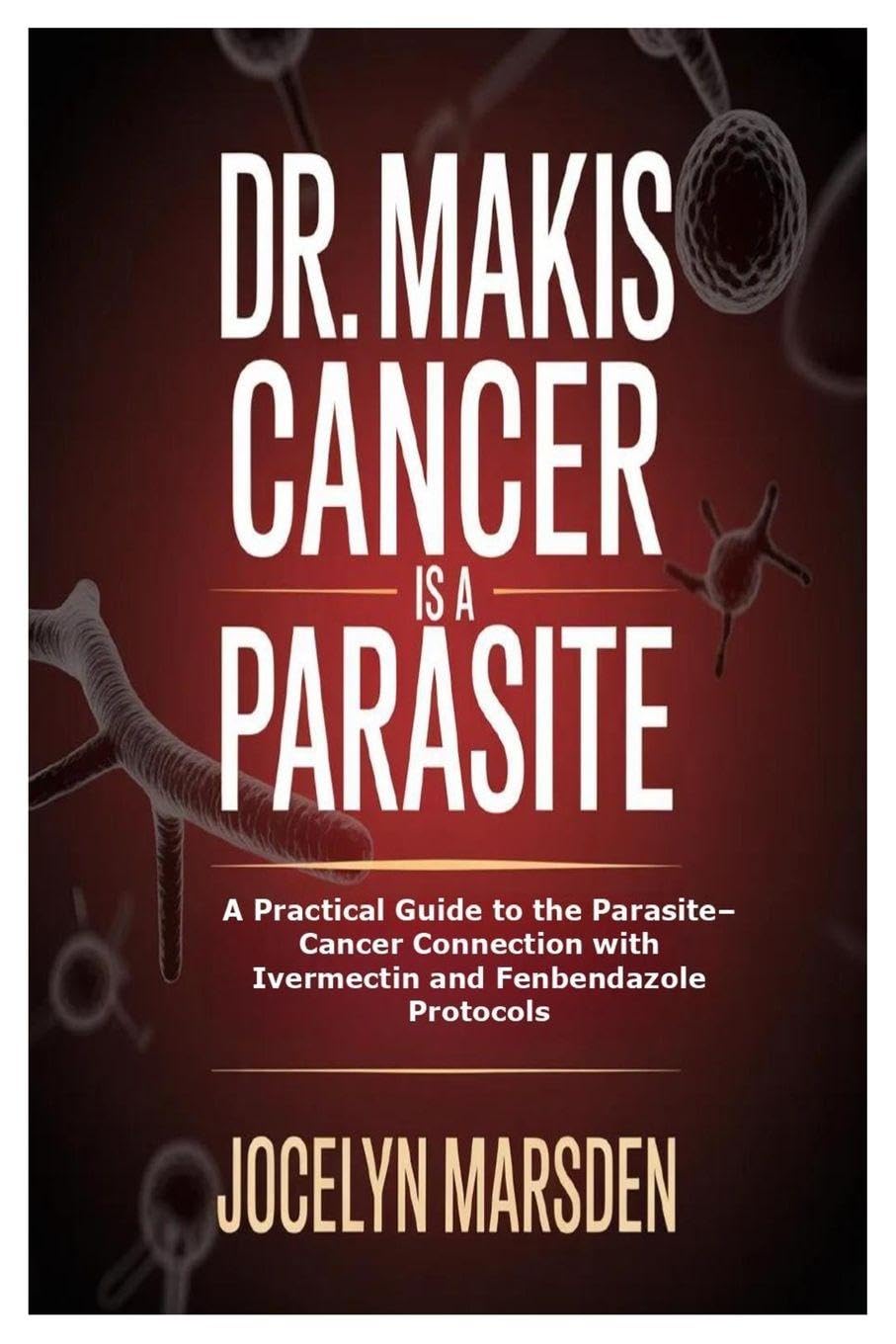 Dr. Makis Cancer is a Parasite: A Practical Guide to the Parasite-Cancer Connection with Ivermectin and Fenbendazole Protocols