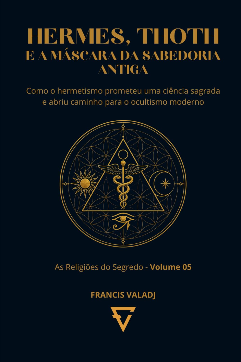 HERMES, THOTH E A MÁSCARA DA SABEDORIA ANTIGA: Como o hermetismo prometeu uma ciência sagrada e abriu caminho para o ocultismo moderno: 5 (AS RELIGIÕES DO SEGREDO)