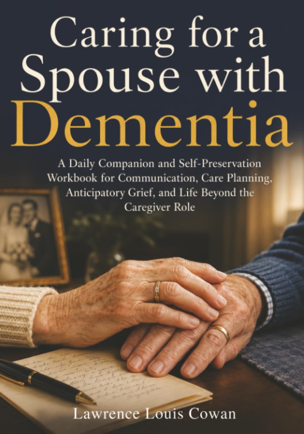 Caring for a Spouse with Dementia: A Daily Companion and Self-Preservation Workbook for Communication, Care Planning, Anticipatory Grief, and Life Beyond the Caregiver Role