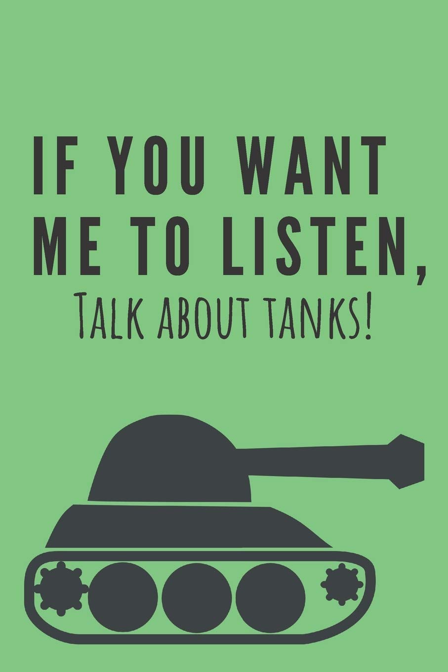 If you want me to listen, talk about tanks! | Notebook: Composition tank notebook Tank gifts for boys and girls and soldiers | Lined notebook/journal/logbook